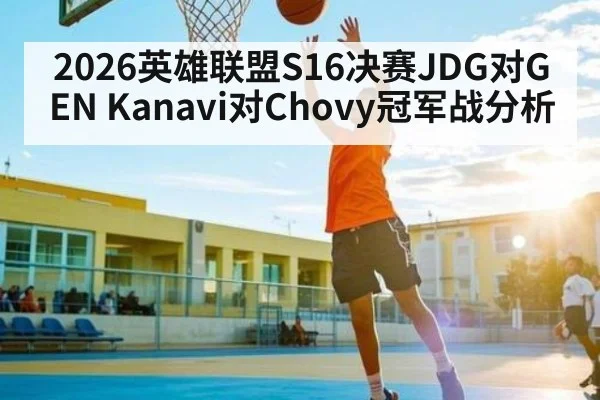 2026英雄联盟S16决赛JDG对GEN Kanavi对Chovy冠军战分析
